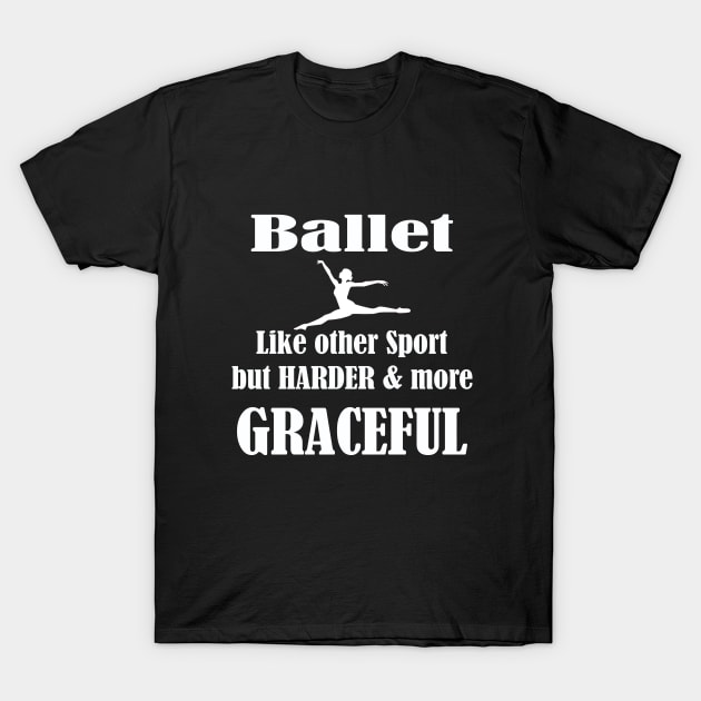 Ballet Dancer - Ballet Like Other Sport But Harder And More Graceful T-Shirt by Kudostees